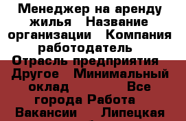 Менеджер на аренду жилья › Название организации ­ Компания-работодатель › Отрасль предприятия ­ Другое › Минимальный оклад ­ 24 000 - Все города Работа » Вакансии   . Липецкая обл.